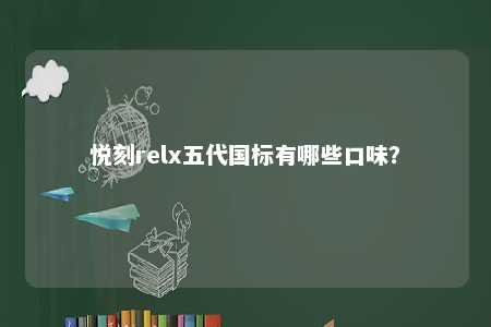 悦刻relx五代国标有哪些口味�？ 